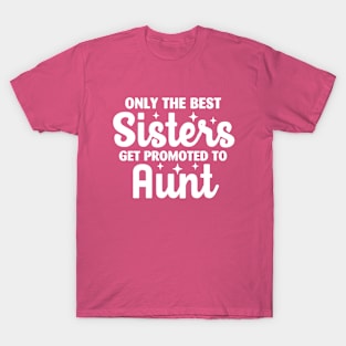 Only The Best Sisters Get Promoted to Aunt T-Shirt